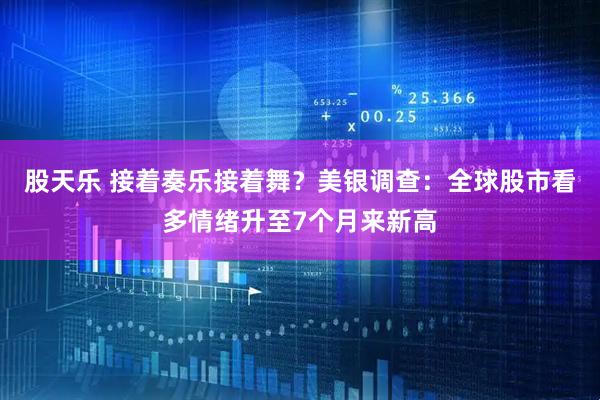 股天乐 接着奏乐接着舞？美银调查：全球股市看多情绪升至7个月来新高