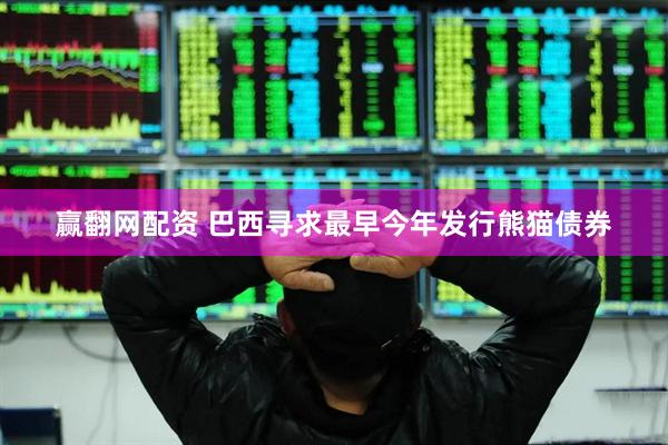 赢翻网配资 巴西寻求最早今年发行熊猫债券