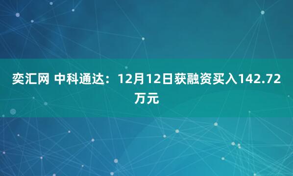 奕汇网 中科通达：12月12日获融资买入142.72万元