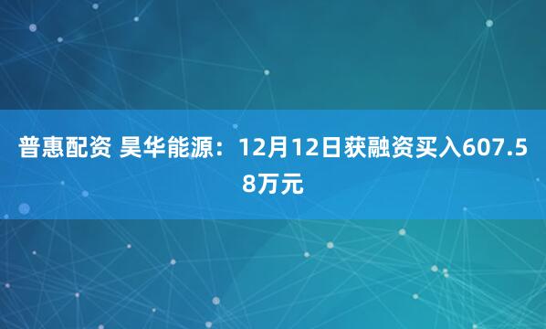 普惠配资 昊华能源：12月12日获融资买入607.58万元