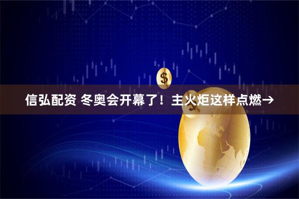 信弘配资 冬奥会开幕了！主火炬这样点燃→