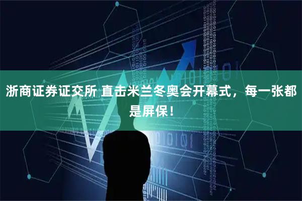 浙商证券证交所 直击米兰冬奥会开幕式，每一张都是屏保！