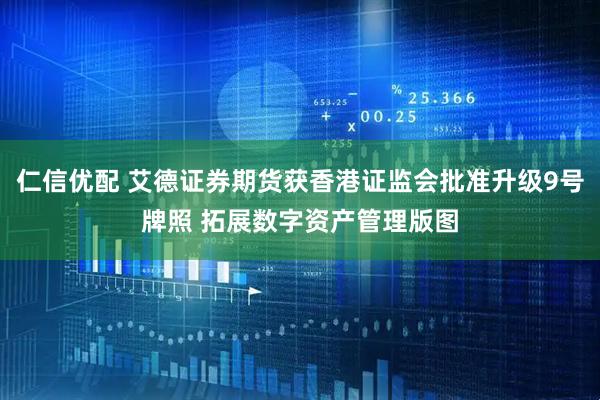 仁信优配 艾德证券期货获香港证监会批准升级9号牌照 拓展数字资产管理版图